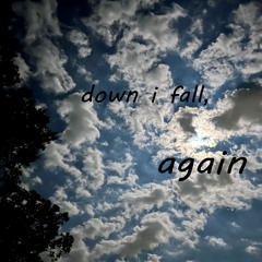 down i fall, again