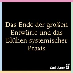 Das Ende der großen Entwürfe und das Blühen systemischer Praxis