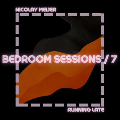 BEDROOM SESSIONS #7 | RUNNING LATE