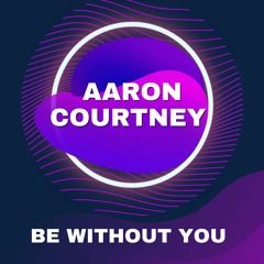 Aaron Courtney - Be Without You.