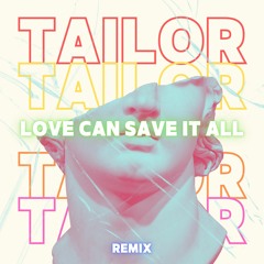 Love Can Save It All (TAILOR Remix) FREEDOWNLOAD