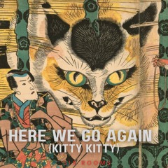 Here We Go Again (kitty kitty)