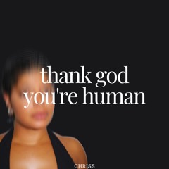thank god you're human