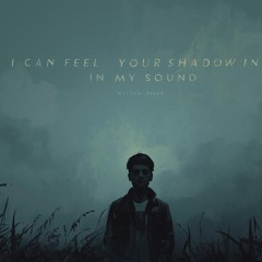 feel your shadow in my sound