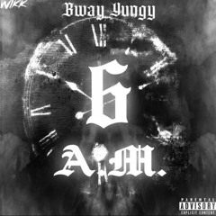 BWay Yungy - 6 A.M