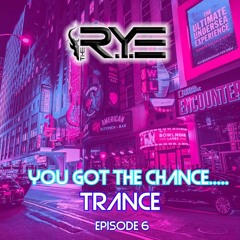 You Got The Chance..... TRANCE Episode 6