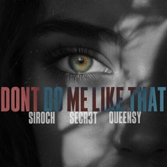 Don't Do Me Like That- SECR3T, Siroch, Queensy