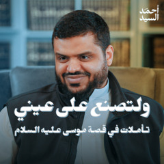 ولتصنع على عيني  تأملات في قصة موسى ﷺ | أحمد السيد