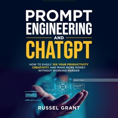Prompt Engineering and ChatGPT: How to Easily 10X Your Productivity, Creativity, and Make More Mo