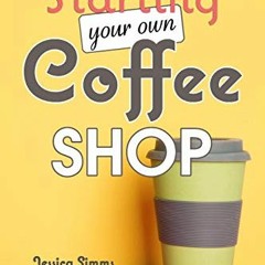 [Get] [KINDLE PDF EBOOK EPUB] Starting Your Own Coffee Shop: Opening & Running a Succ