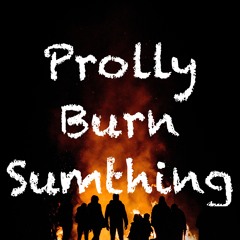 Prolly Burn Something