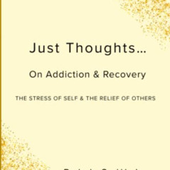 [READ] KINDLE 📦 Just Thoughts...On Addiction & Recovery: The Stress Of Self & The Re
