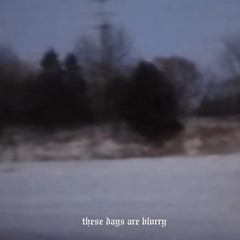 these days are blurry