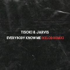 TISOKI & JARVIS - EVERYBODY KNOW ME (KELOD REMIX)