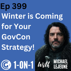 Ep 399: Winter is Coming for Your GovCon Strategy