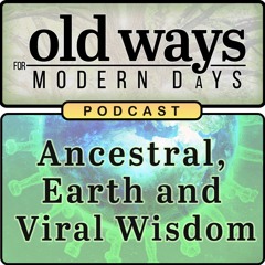 Old Ways for Modern Days Podcast 04 - Ancestral, Earth, and Viral Wisdom