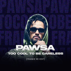 PAWSA - TOO COOL TO BE CARELESS (FRANKIE RE-EDIT)