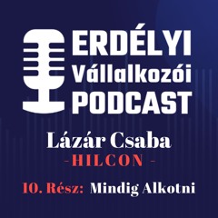 10. Mindig Alkotni - Lázár Csaba- A Hilcon Story - Erdélyi Vállalkozói Podcast