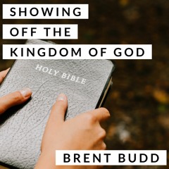 Showing Off the Kingdom of God; by Brent Budd
