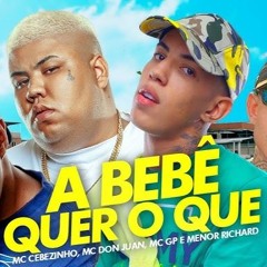 “A BEBE QUER OQUE” MC Cebezinho , MC Don Juan, MC GP , Menor Richard - DJ Oreia (Download / Baixar)↓