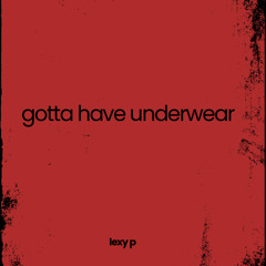 gotta have underwear - Lexy p mashup