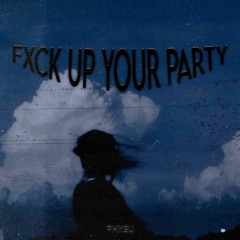 FXCK UP YOUR PARTY