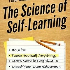 =! The Science of Self-Learning: How to Teach Yourself Anything, Learn More in Less Time, and D