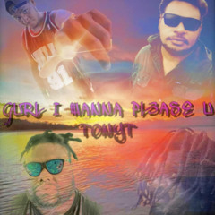 GURL I WANNA PLEASE YOU TONYT