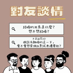 對友談情 #4 人為什麼要結婚？假設有離婚的這一天， 會不會想辦派對慶祝？健全家庭意義/荷蘭伴侶制度/離婚態度上的性別差異/分手儀式