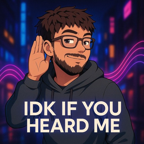 IDK If You Heard Me