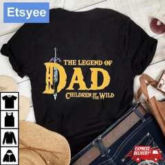 The Legend Of Dad Children Of The Wild Shirt