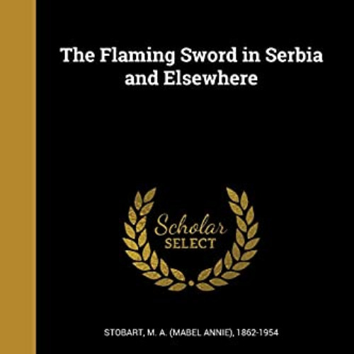 Access EBOOK 📜 The Flaming Sword in Serbia and Elsewhere by  M a (Mabel Annie) 1862-