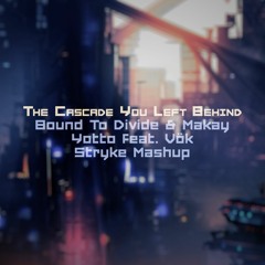 Bound to Divide & Makay vs. Yotto feat. Vök - The Cascade You Left Behind (Stryke Mashup)