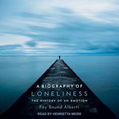 PDF read online A Biography of Loneliness: The History of an Emotion full