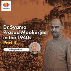 Dr Syama Prasad Mookerjee in the 1940s - Part II | Tathagata Roy | #SangamTalks
