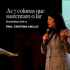 As 7 colunas que sustentam o lar - Pra. Cristina Mello