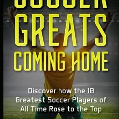 [Access] EPUB KINDLE PDF EBOOK Soccer Greats Coming Home: Discover How the Greatest Soccer Players o