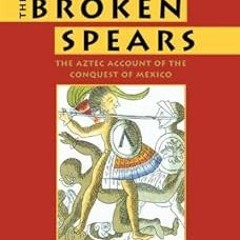 The Broken Spears 2007 Revised Edition: The Aztec Account of the Conquest of Mexico BY: Miguel