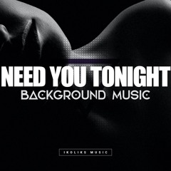 Need You Tonight | Romantic and Sexy Music