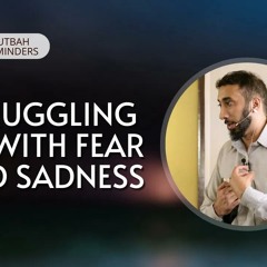 Struggling with Fear and Sadness - Khutbah Reminders -  Nouman Ali Khan