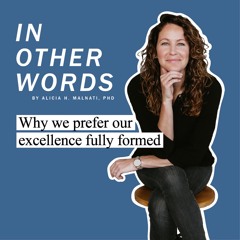 Why we prefer our excellence fully formed