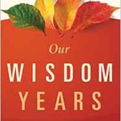 download EBOOK 💜 Our Wisdom Years: Growing Older with Joy, Fulfillment, Resilience,