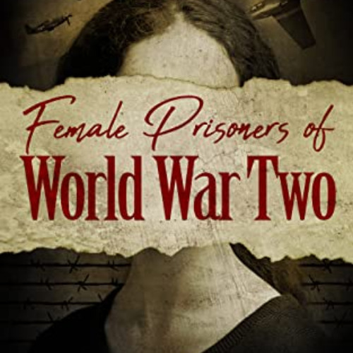 GET EBOOK ☑️ Female Prisoners of World War Two: True Stories of Captured and Courageo