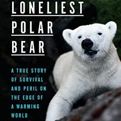 ACCESS KINDLE PDF EBOOK EPUB The Loneliest Polar Bear: A True Story of Survival and Peril on the Edg