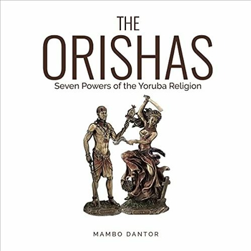 Get PDF 💔 The Orishas Seven Powers of the Yoruba Religion by  Mambo Dantor,Tomer Bra