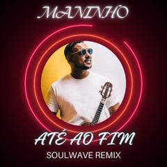 Maninho - Até Ao Fim (Soulwave Remix)#filtered