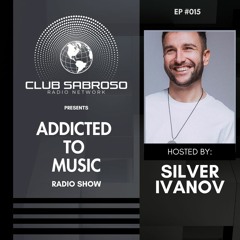 ADDICTED TO MUSIC RADIO SHOW EP 015 - Hosted by Silver Ivanov