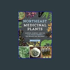 Read$$ 💖 Northeast Medicinal Plants: Identify, Harvest, and Use 111 Wild Herbs for Health and Well
