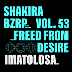 Bzrp #53 X Freed From Desire (IMATOLOSA Edit) - Shakira, Bizarrap, Gala