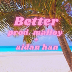 Better (prod. malloy + aidan han)
